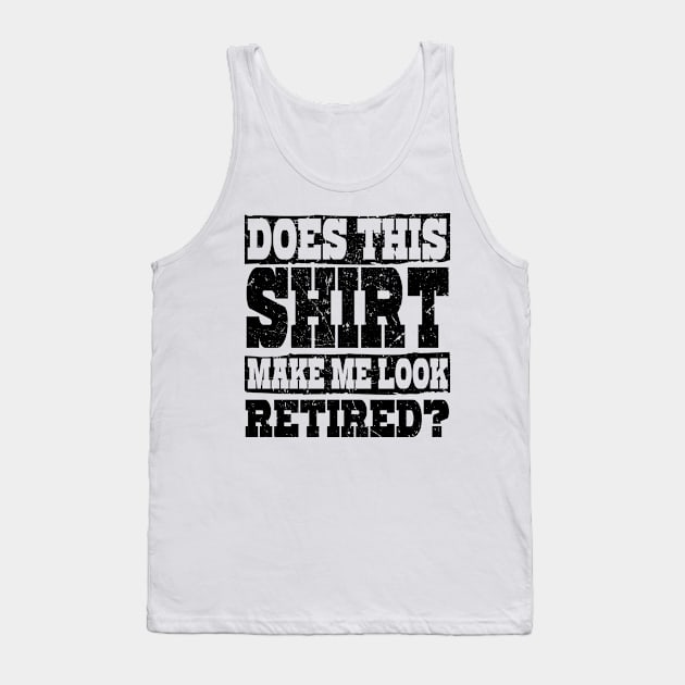 'Does This Shirt Make Me Look Retired' Retirement Gift Tank Top by ourwackyhome